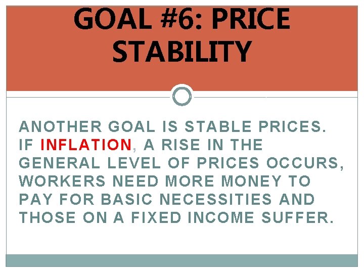 GOAL #6: PRICE STABILITY ANOTHER GOAL IS STABLE PRICES. IF INFLATION, A RISE IN