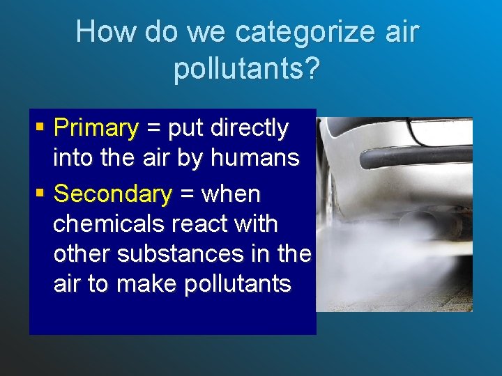 How do we categorize air pollutants? § Primary = put directly into the air