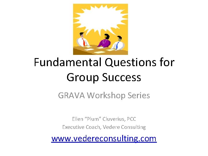 Fundamental Questions for Group Success GRAVA Workshop Series Ellen “Plum” Cluverius, PCC Executive Coach,