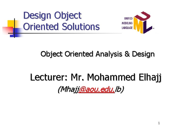 Design Object Oriented Solutions Object Oriented Analysis & Design Lecturer: Mr. Mohammed Elhajj (Mhajj@aou.