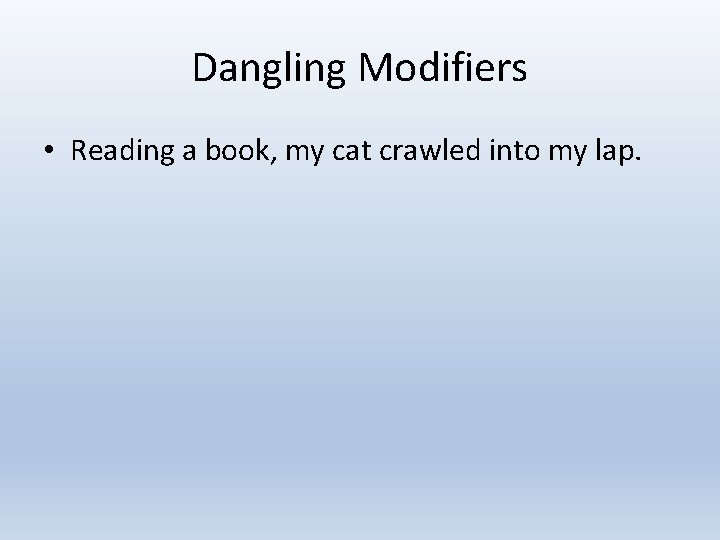 Dangling Modifiers • Reading a book, my cat crawled into my lap. 