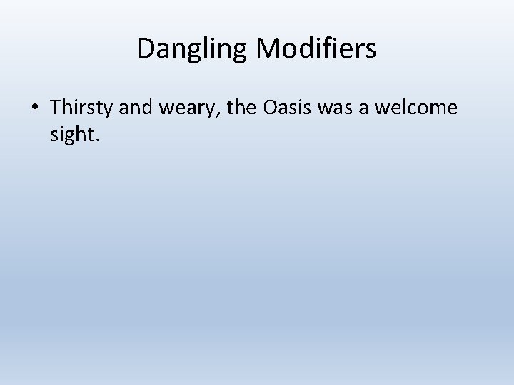 Dangling Modifiers • Thirsty and weary, the Oasis was a welcome sight. 