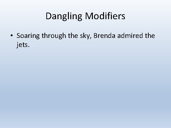 Dangling Modifiers • Soaring through the sky, Brenda admired the jets. 