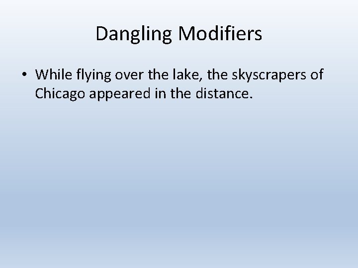 Dangling Modifiers • While flying over the lake, the skyscrapers of Chicago appeared in