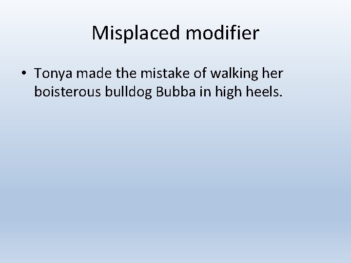 Misplaced modifier • Tonya made the mistake of walking her boisterous bulldog Bubba in