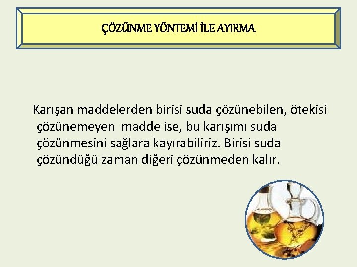 ÇÖZÜNME YÖNTEMİ İLE AYIRMA Karışan maddelerden birisi suda çözünebilen, ötekisi çözünemeyen madde ise, bu