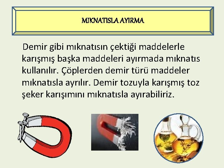 MIKNATISLA AYIRMA Demir gibi mıknatısın çektiği maddelerle karışmış başka maddeleri ayırmada mıknatıs kullanılır. Çöplerden