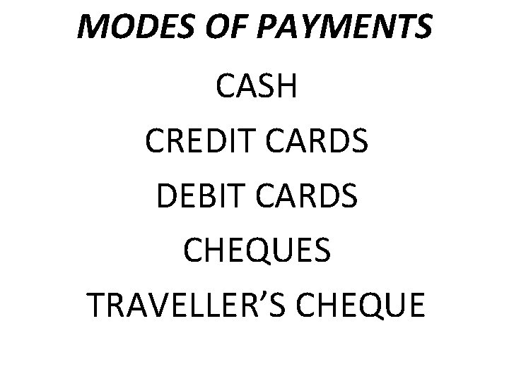 MODES OF PAYMENTS CASH CREDIT CARDS DEBIT CARDS CHEQUES TRAVELLER’S CHEQUE 