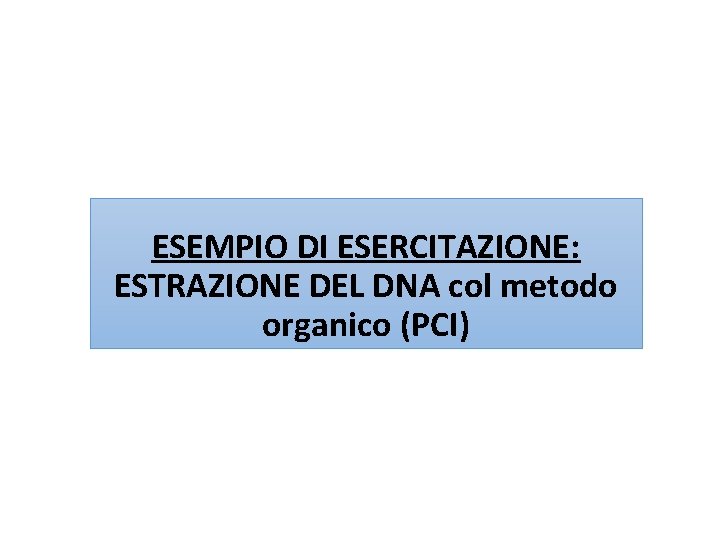 ESEMPIO DI ESERCITAZIONE: ESTRAZIONE DEL DNA col metodo organico (PCI) 