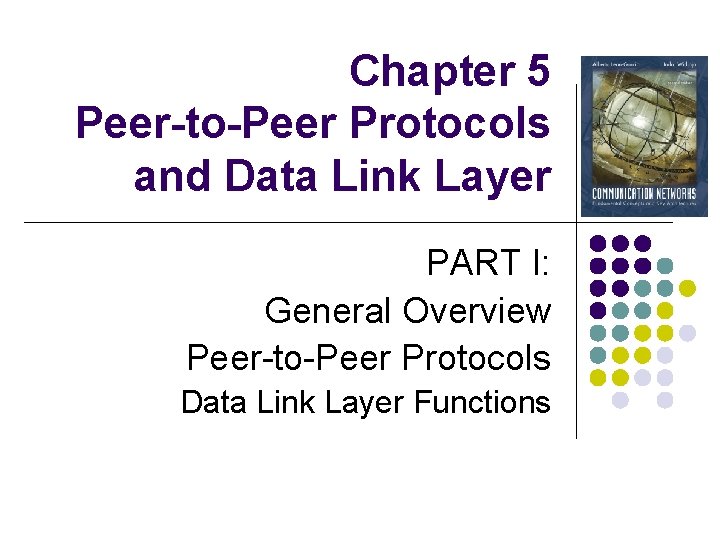 Chapter 5 Peer-to-Peer Protocols and Data Link Layer PART I: General Overview Peer-to-Peer Protocols