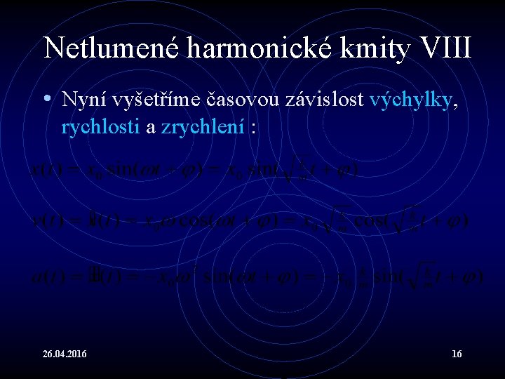 Netlumené harmonické kmity VIII • Nyní vyšetříme časovou závislost výchylky, rychlosti a zrychlení :