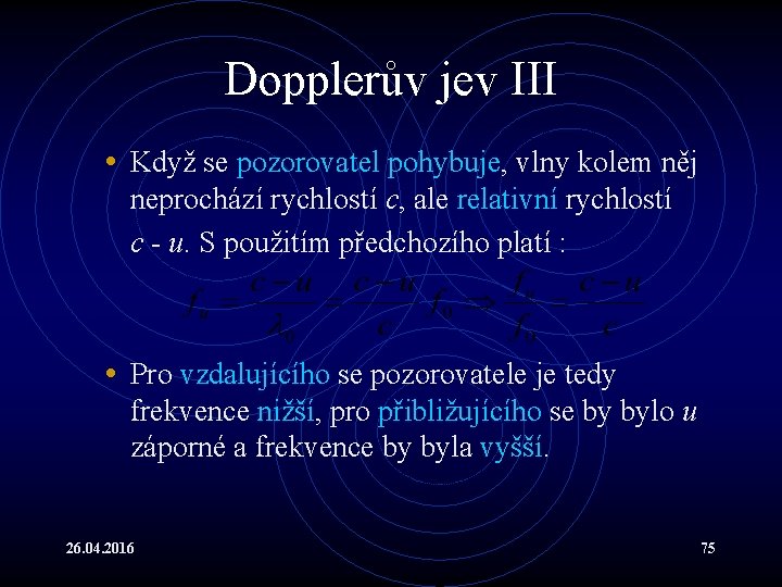 Dopplerův jev III • Když se pozorovatel pohybuje, vlny kolem něj neprochází rychlostí c,