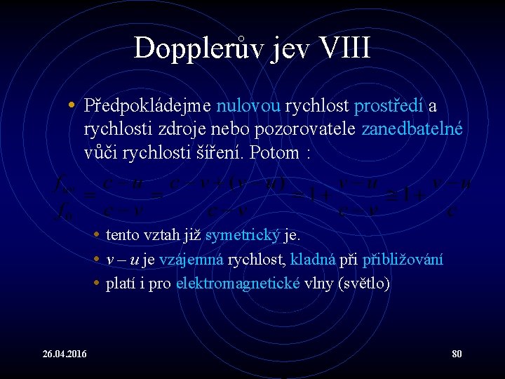 Dopplerův jev VIII • Předpokládejme nulovou rychlost prostředí a rychlosti zdroje nebo pozorovatele zanedbatelné