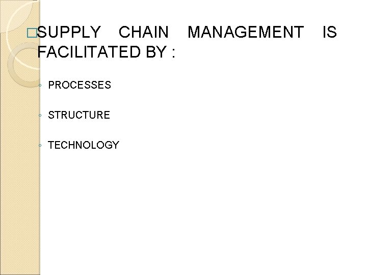 �SUPPLY CHAIN MANAGEMENT FACILITATED BY : ◦ PROCESSES ◦ STRUCTURE ◦ TECHNOLOGY IS 