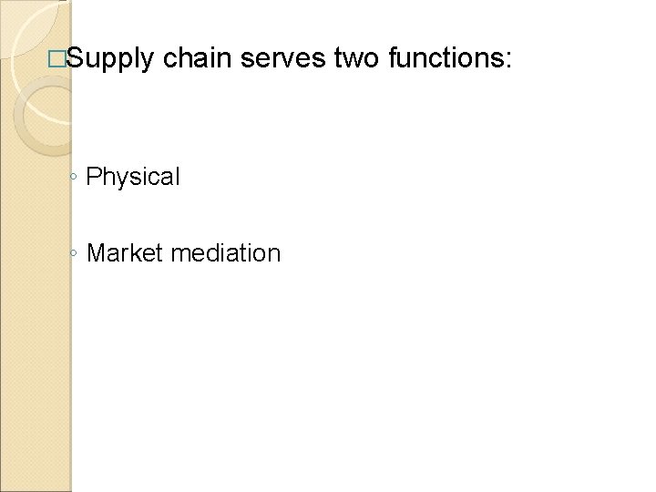 �Supply chain serves two functions: ◦ Physical ◦ Market mediation 