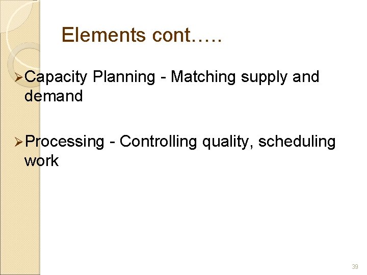 Elements cont…. . Ø Capacity Planning - Matching supply and demand Ø Processing -