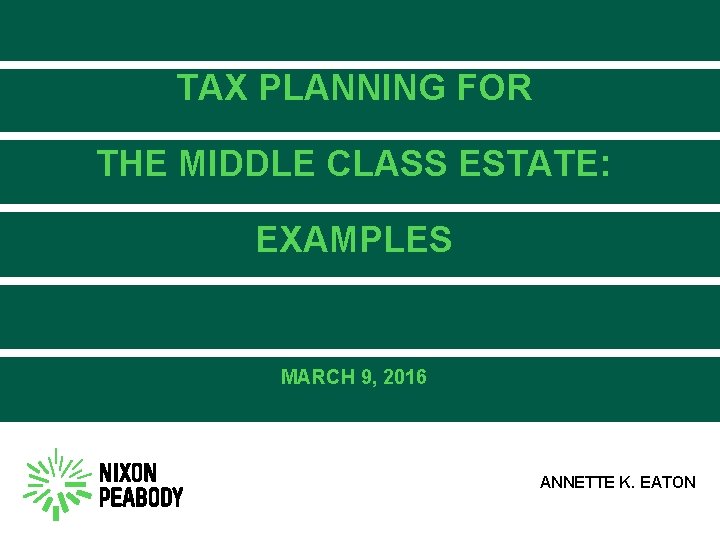 TAX PLANNING FOR THE MIDDLE CLASS ESTATE: EXAMPLES MARCH 9, 2016 ANNETTE K. EATON
