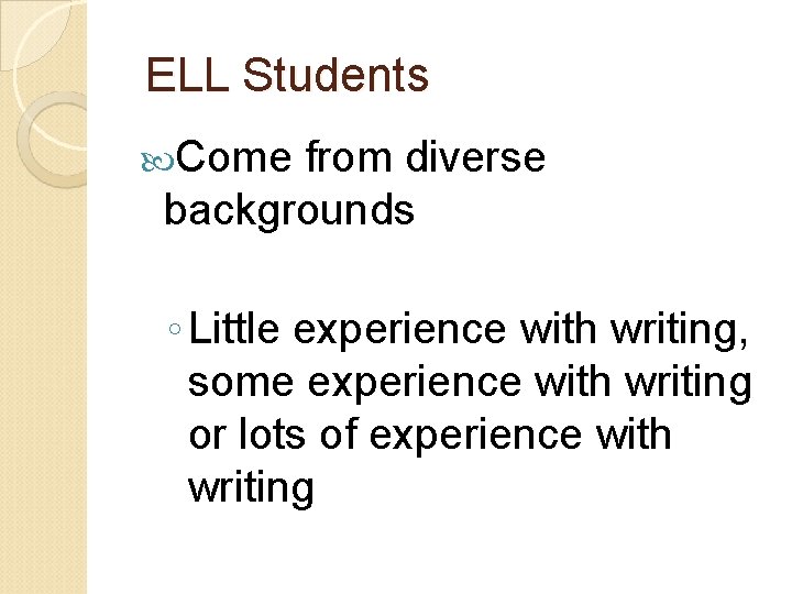 ELL Students Come from diverse backgrounds ◦ Little experience with writing, some experience with