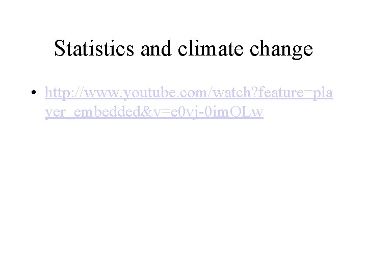 Statistics and climate change • http: //www. youtube. com/watch? feature=pla yer_embedded&v=e 0 vj-0 im.