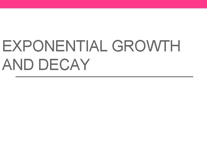 EXPONENTIAL GROWTH AND DECAY 