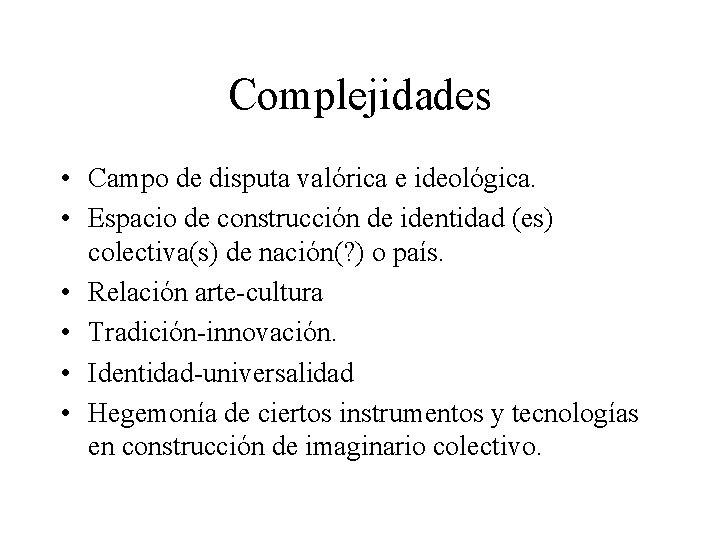 Complejidades • Campo de disputa valórica e ideológica. • Espacio de construcción de identidad