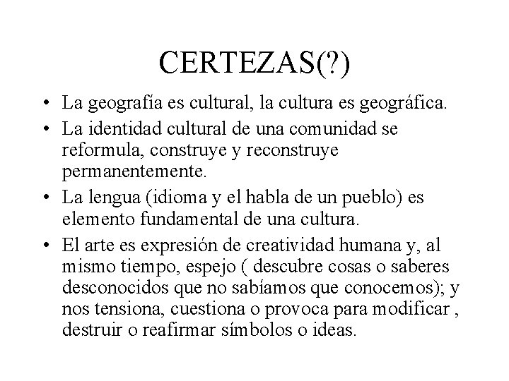 CERTEZAS(? ) • La geografía es cultural, la cultura es geográfica. • La identidad