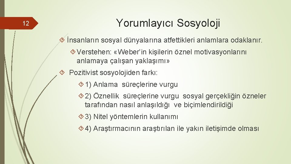 12 Yorumlayıcı Sosyoloji İnsanların sosyal dünyalarına atfettikleri anlamlara odaklanır. Verstehen: «Weber’in kişilerin öznel motivasyonlarını