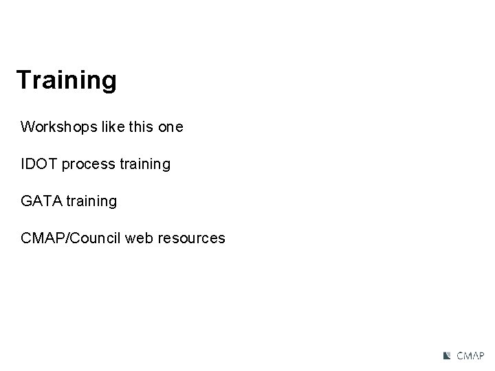 Training Workshops like this one IDOT process training GATA training CMAP/Council web resources 