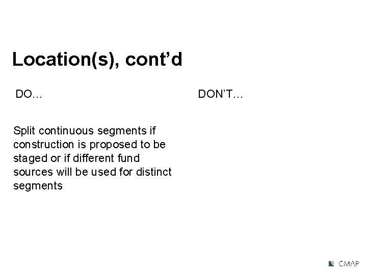 Location(s), cont’d DO… Split continuous segments if construction is proposed to be staged or