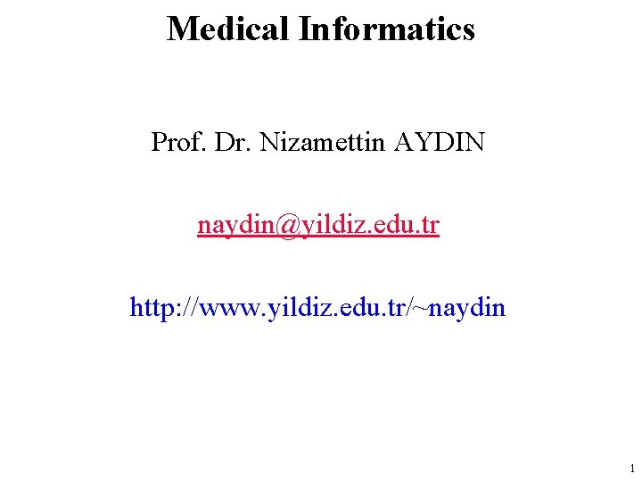 Medical Informatics Prof. Dr. Nizamettin AYDIN naydin@yildiz. edu. tr http: //www. yildiz. edu. tr/~naydin
