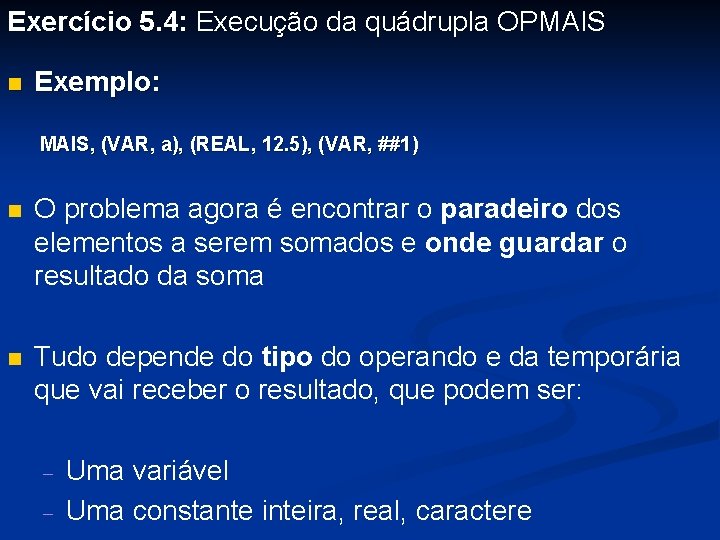 Exercício 5. 4: Execução da quádrupla OPMAIS n Exemplo: MAIS, (VAR, a), (REAL, 12.