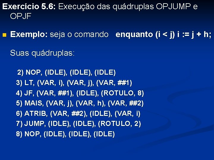 Exercício 5. 6: Execução das quádruplas OPJUMP e OPJF n Exemplo: seja o comando