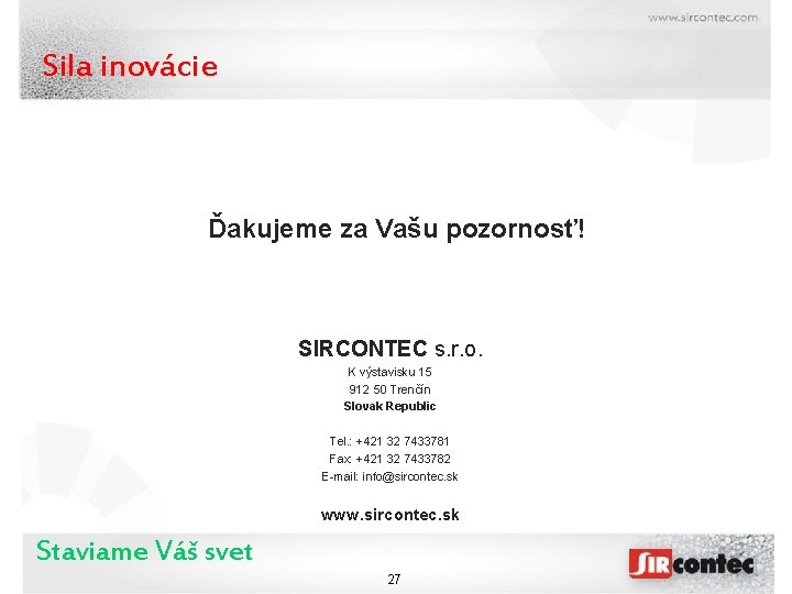 Sila inovácie Ďakujeme za Vašu pozornosť! SIRCONTEC s. r. o. K výstavisku 15 912