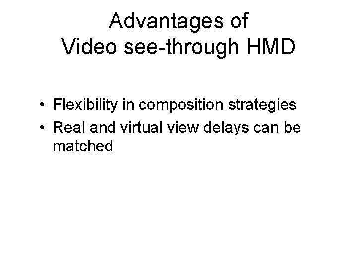 Advantages of Video see-through HMD • Flexibility in composition strategies • Real and virtual