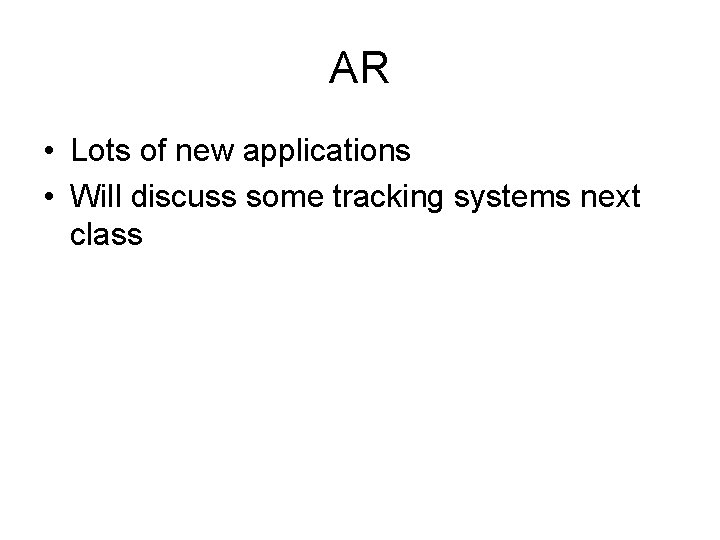 AR • Lots of new applications • Will discuss some tracking systems next class