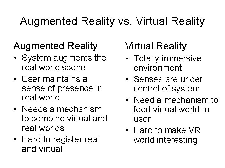Augmented Reality vs. Virtual Reality Augmented Reality Virtual Reality • System augments the real