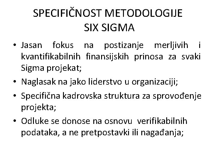 SPECIFIČNOST METODOLOGIJE SIX SIGMA • Jasan fokus na postizanje merljivih i kvantifikabilnih finansijskih prinosa SPECIFIČNOST METODOLOGIJE SIX SIGMA • Jasan fokus na postizanje merljivih i kvantifikabilnih finansijskih prinosa