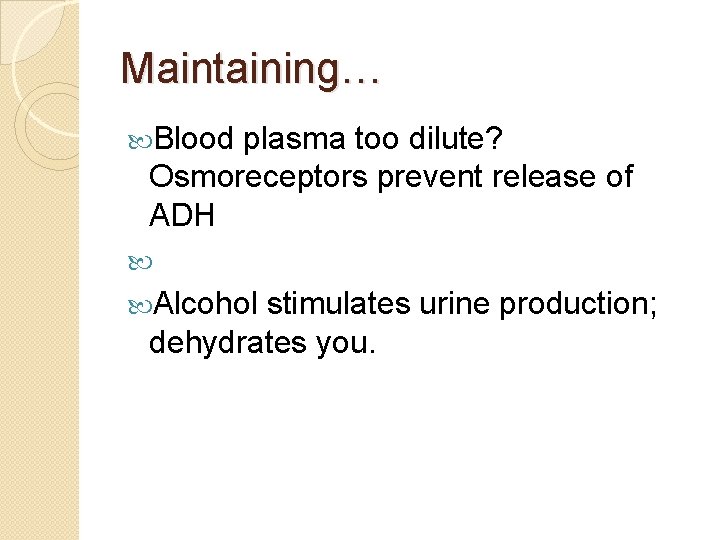 Maintaining… Blood plasma too dilute? Osmoreceptors prevent release of ADH Alcohol stimulates urine production;