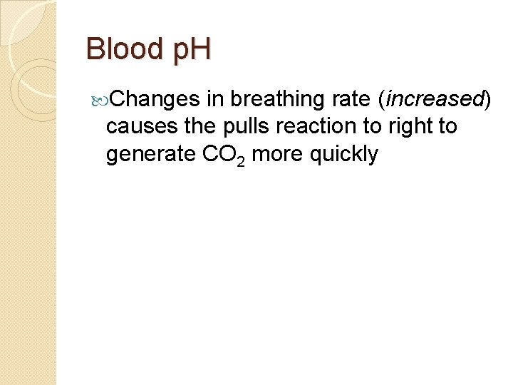 Blood p. H Changes in breathing rate (increased) causes the pulls reaction to right
