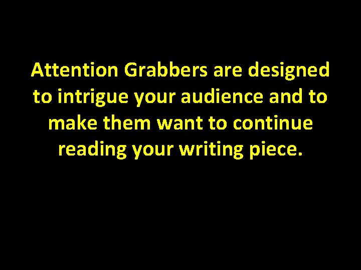 Attention Grabbers are designed to intrigue your audience and to make them want to