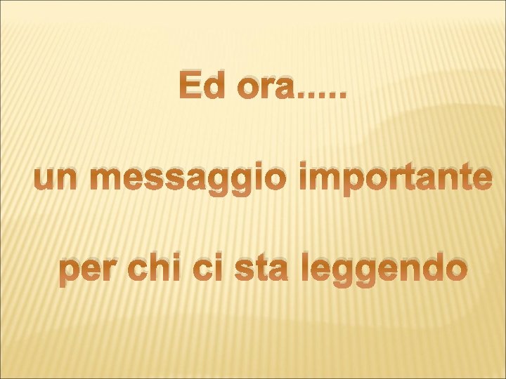 Ed ora. . . un messaggio importante per chi ci sta leggendo 