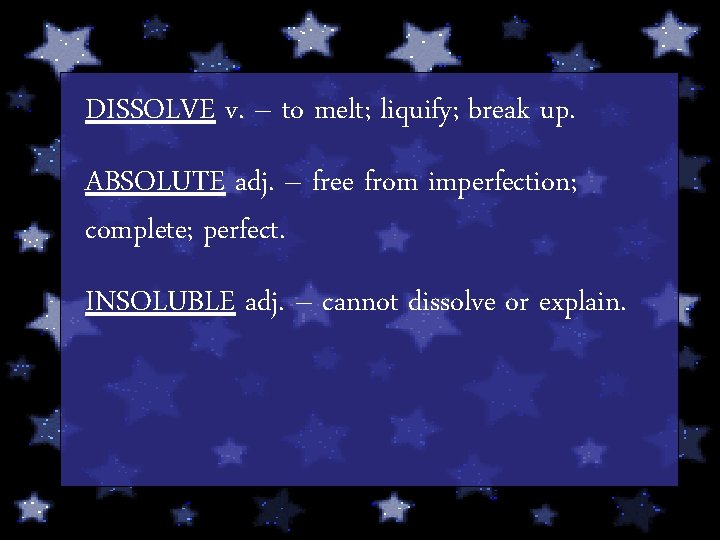 DISSOLVE v. – to melt; liquify; break up. ABSOLUTE adj. – free from imperfection;