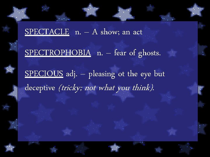 SPECTACLE n. – A show; an act SPECTROPHOBIA n. – fear of ghosts. SPECIOUS