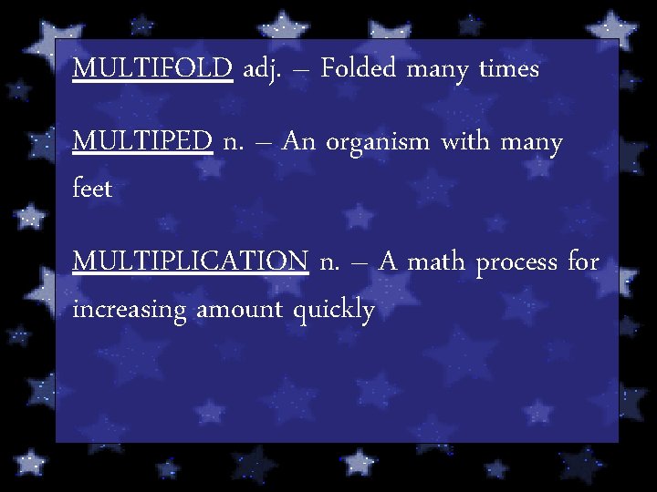 MULTIFOLD adj. – Folded many times MULTIPED n. – An organism with many feet