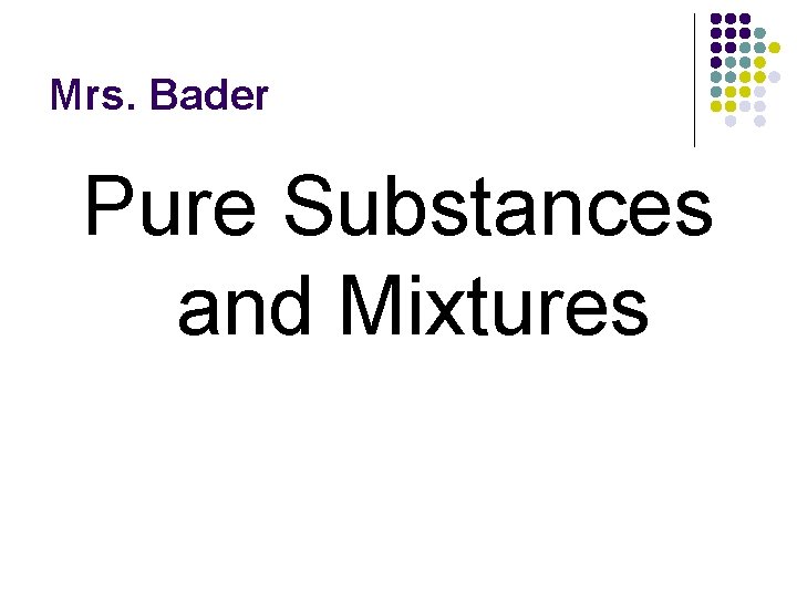 Mrs. Bader Pure Substances and Mixtures 