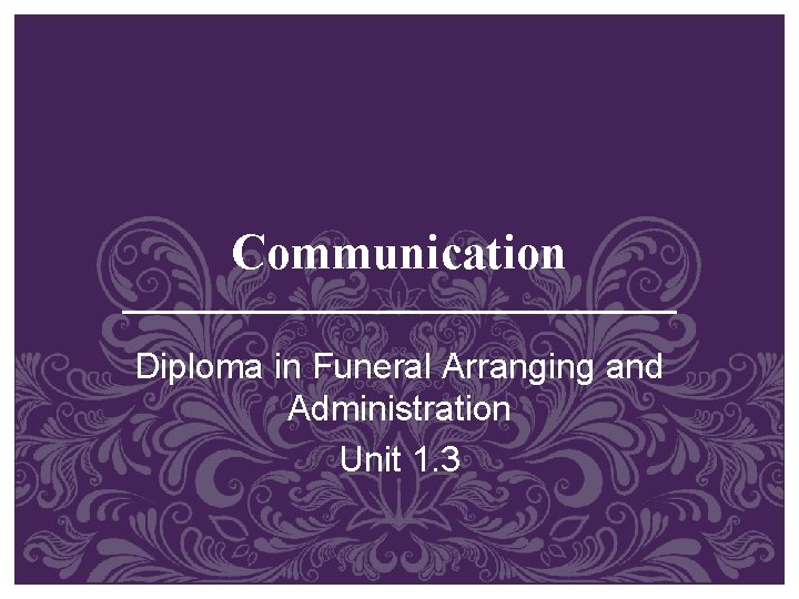 Communication Diploma in Funeral Arranging and Administration Unit 1. 3 