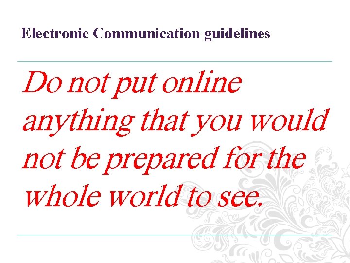 Electronic Communication guidelines Do not put online anything that you would not be prepared