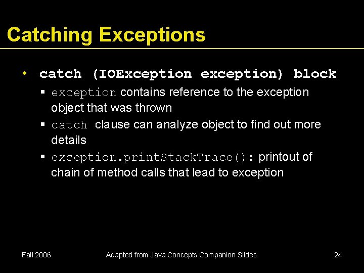 Catching Exceptions • catch (IOException exception) block exception contains reference to the exception object Catching Exceptions • catch (IOException exception) block exception contains reference to the exception object