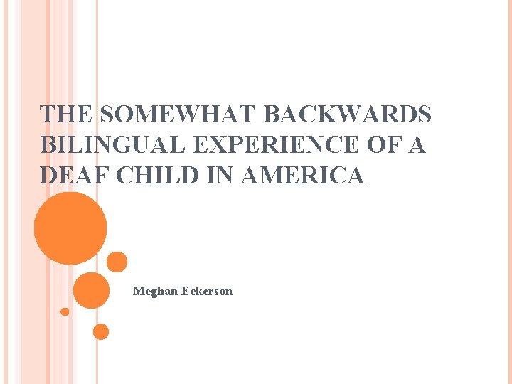 THE SOMEWHAT BACKWARDS BILINGUAL EXPERIENCE OF A DEAF CHILD IN AMERICA Meghan Eckerson 