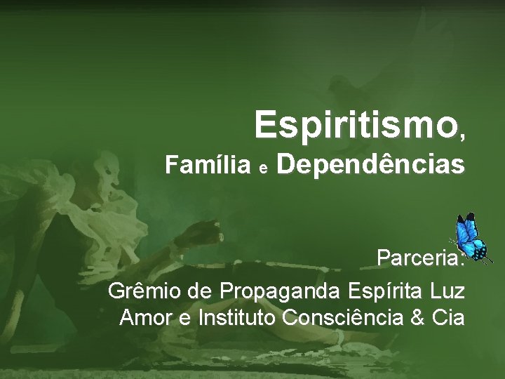 Espiritismo, Família e Dependências Parceria: Grêmio de Propaganda Espírita Luz Amor e Instituto Consciência